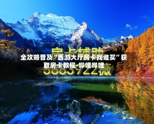 全攻略普及“西游大厅房卡找谁买”获取房卡教程-哔哩哔哩
