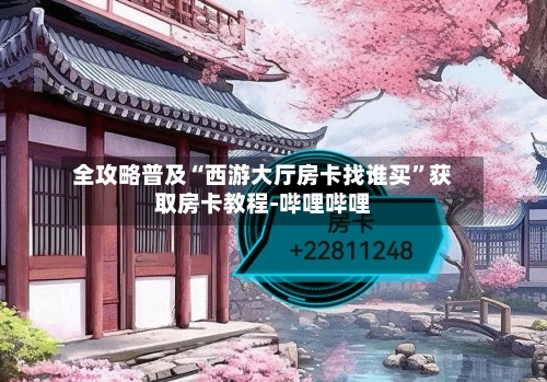 全攻略普及“西游大厅房卡找谁买”获取房卡教程-哔哩哔哩-第2张图片