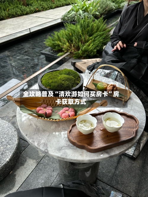 全攻略普及“清欢游如何买房卡”房卡获取方式