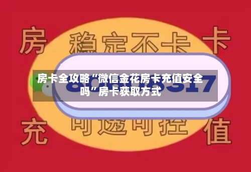 房卡全攻略“微信金花房卡充值安全吗	”房卡获取方式-第2张图片