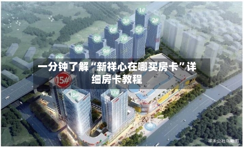 一分钟了解“新祥心在哪买房卡”详细房卡教程