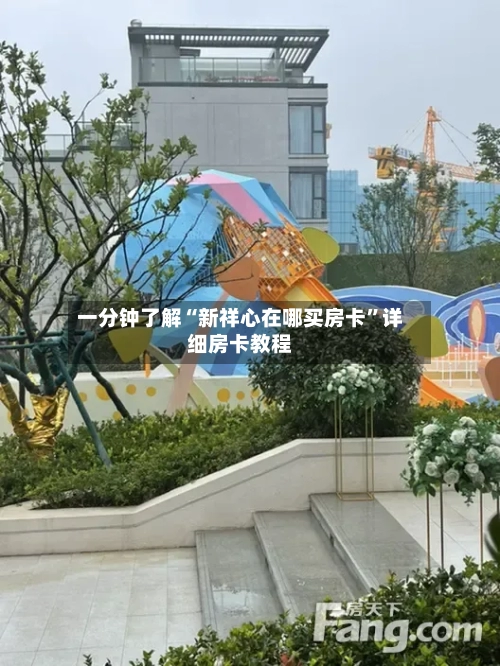一分钟了解“新祥心在哪买房卡”详细房卡教程-第2张图片