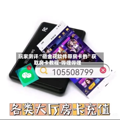 玩家测评“砸金花软件带房卡的”获取房卡教程-哔哩哔哩-第3张图片