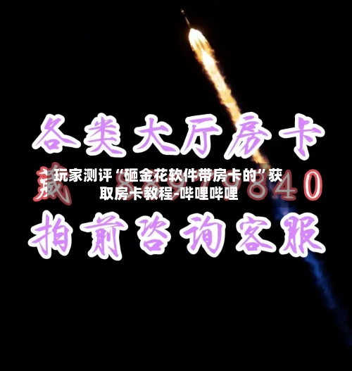 玩家测评“砸金花软件带房卡的”获取房卡教程-哔哩哔哩