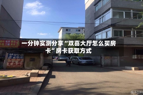 一分钟实测分享“双喜大厅怎么买房卡”房卡获取方式-第2张图片