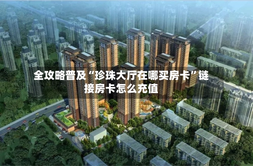 全攻略普及“珍珠大厅在哪买房卡	”链接房卡怎么充值-第3张图片