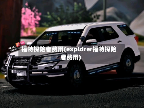 福特探险者费用(expldrer福特探险者费用)