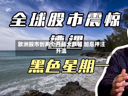 欧洲股市创两个月最大跌幅 加息押注升温