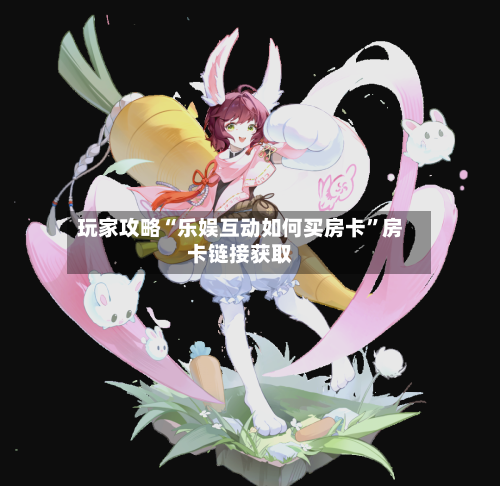 玩家攻略“乐娱互动如何买房卡”房卡链接获取-第2张图片