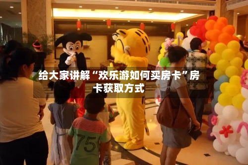 给大家讲解“欢乐游如何买房卡”房卡获取方式-第3张图片