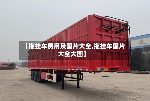 【拖挂车费用及图片大全,拖挂车图片大全大图】