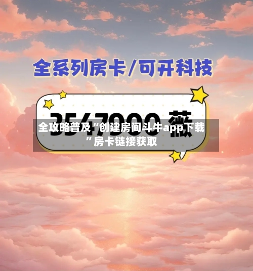 全攻略普及“创建房间斗牛app下载”房卡链接获取-第2张图片