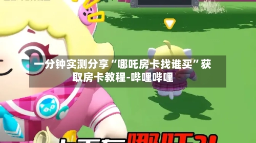 一分钟实测分享“哪吒房卡找谁买	”获取房卡教程-哔哩哔哩-第2张图片