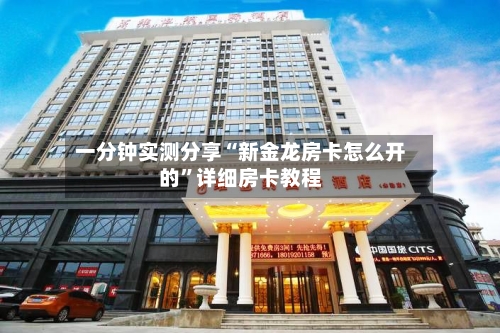 一分钟实测分享“新金龙房卡怎么开的”详细房卡教程
