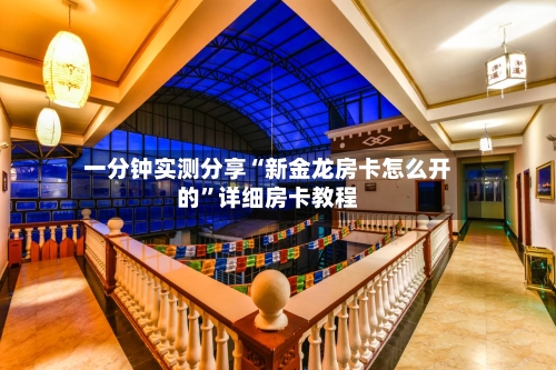 一分钟实测分享“新金龙房卡怎么开的	”详细房卡教程-第3张图片