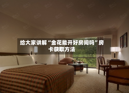 给大家讲解“金花能开好房间吗”房卡获取方法-第2张图片