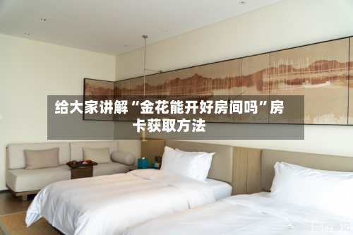 给大家讲解“金花能开好房间吗”房卡获取方法-第3张图片