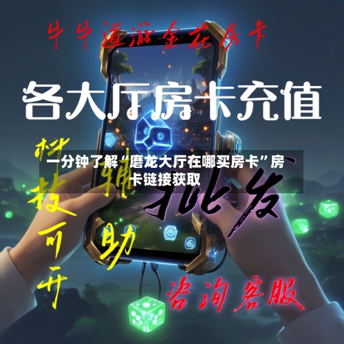 一分钟了解“磨龙大厅在哪买房卡	”房卡链接获取-第2张图片