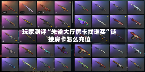 玩家测评“朱雀大厅房卡找谁买”链接房卡怎么充值-第2张图片