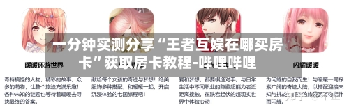 一分钟实测分享“王者互娱在哪买房卡	”获取房卡教程-哔哩哔哩-第3张图片