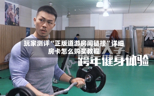 玩家测评“正版道游房间链接”详细房卡怎么购买教程