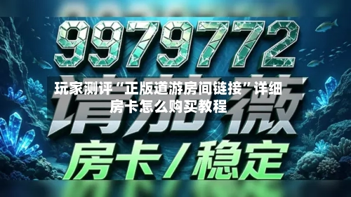 玩家测评“正版道游房间链接	”详细房卡怎么购买教程-第3张图片