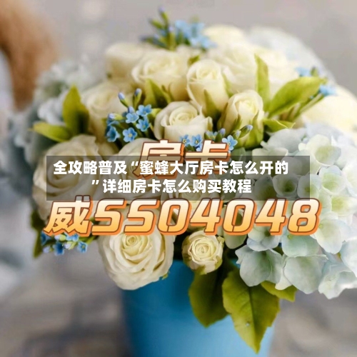 全攻略普及“蜜蜂大厅房卡怎么开的”详细房卡怎么购买教程