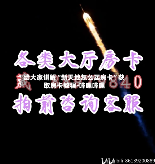 给大家讲解“新天地怎么买房卡”获取房卡教程-哔哩哔哩