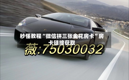 秒懂教程“微信拼三张金花房卡”房卡链接获取