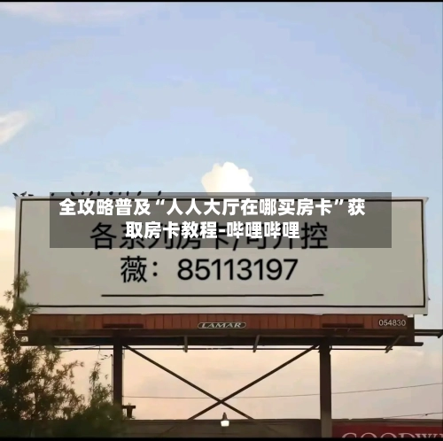 全攻略普及“人人大厅在哪买房卡”获取房卡教程-哔哩哔哩