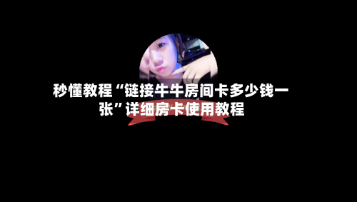 秒懂教程“链接牛牛房间卡多少钱一张”详细房卡使用教程