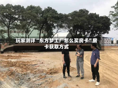 玩家测评“东方梦工厂怎么买房卡	”房卡获取方式-第2张图片