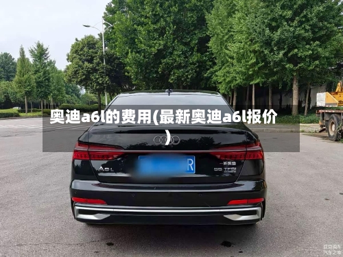 奥迪a6l的费用(最新奥迪a6l报价)