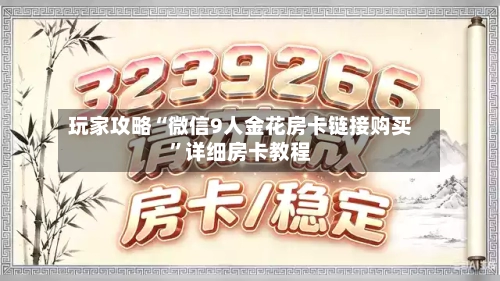 玩家攻略“微信9人金花房卡链接购买”详细房卡教程-第2张图片