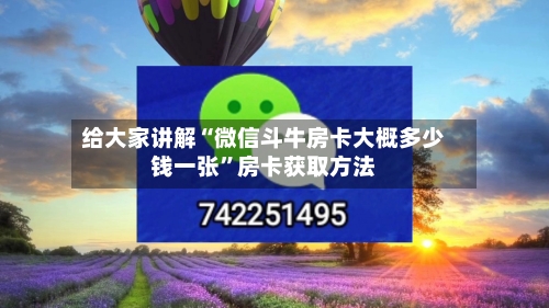给大家讲解“微信斗牛房卡大概多少钱一张”房卡获取方法-第2张图片