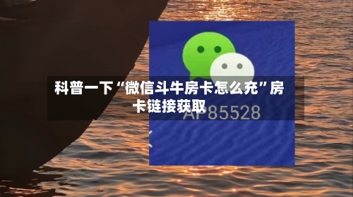 科普一下“微信斗牛房卡怎么充”房卡链接获取