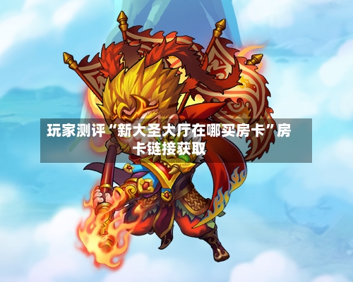 玩家测评“新大圣大厅在哪买房卡”房卡链接获取-第2张图片