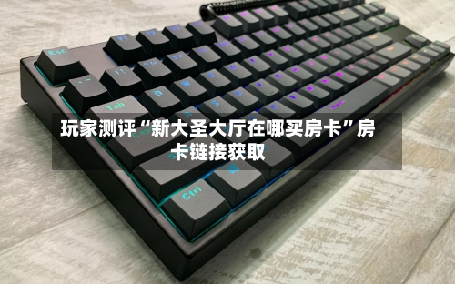 玩家测评“新大圣大厅在哪买房卡”房卡链接获取