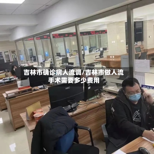 吉林市确诊病人流调/吉林市做人流手术需要多少费用-第3张图片