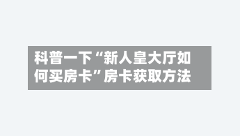 科普一下“新人皇大厅如何买房卡”房卡获取方法-第3张图片