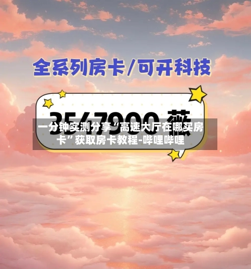 一分钟实测分享“高速大厅在哪买房卡”获取房卡教程-哔哩哔哩