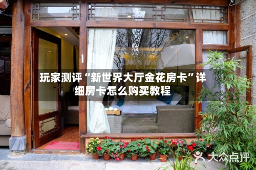 玩家测评“新世界大厅金花房卡”详细房卡怎么购买教程-第3张图片