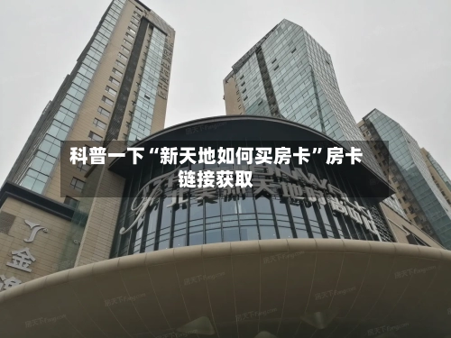 科普一下“新天地如何买房卡”房卡链接获取