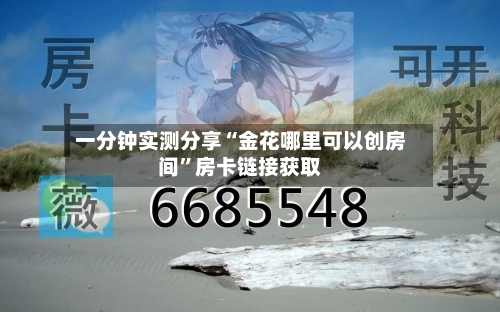 一分钟实测分享“金花哪里可以创房间”房卡链接获取-第3张图片