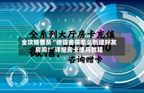 全攻略普及“微信金花怎么创建好友房间?”详细房卡使用教程