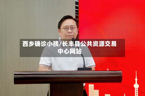 西乡确诊小孩/长丰县公共资源交易中心网站