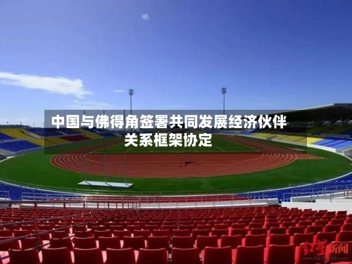 中国与佛得角签署共同发展经济伙伴关系框架协定-第2张图片
