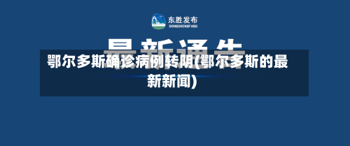 鄂尔多斯确诊病例转阴(鄂尔多斯的最新新闻)