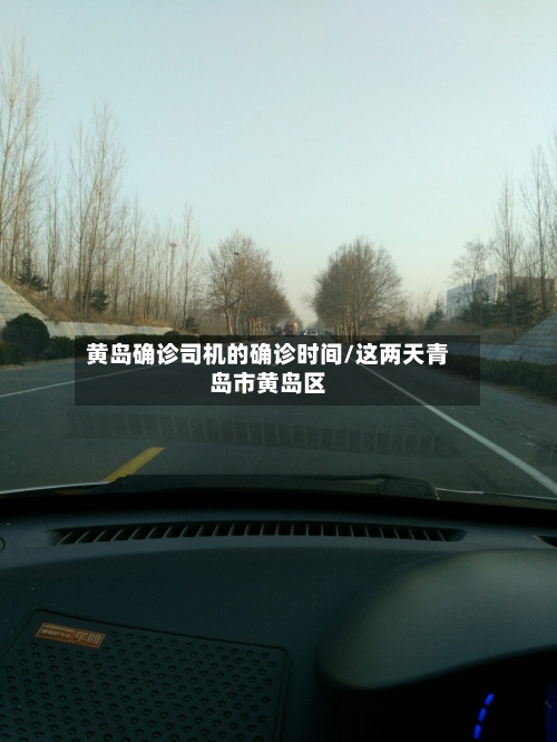 黄岛确诊司机的确诊时间/这两天青岛市黄岛区
