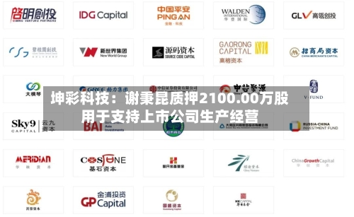 坤彩科技：谢秉昆质押2100.00万股用于支持上市公司生产经营-第2张图片